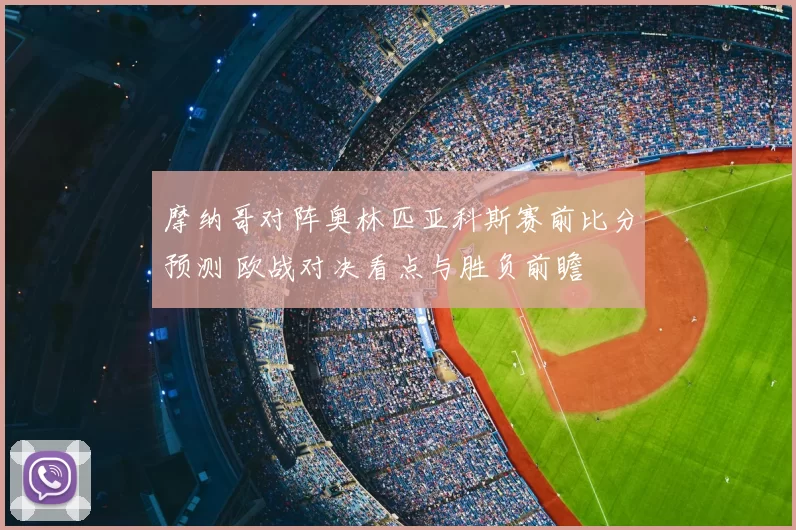 摩纳哥对阵奥林匹亚科斯赛前比分预测 欧战对决看点与胜负前瞻