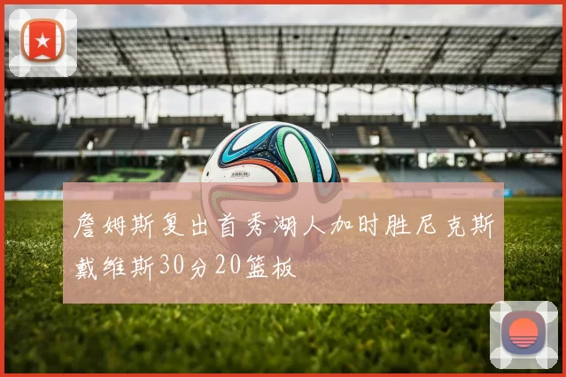 詹姆斯复出首秀湖人加时胜尼克斯戴维斯30分20篮板