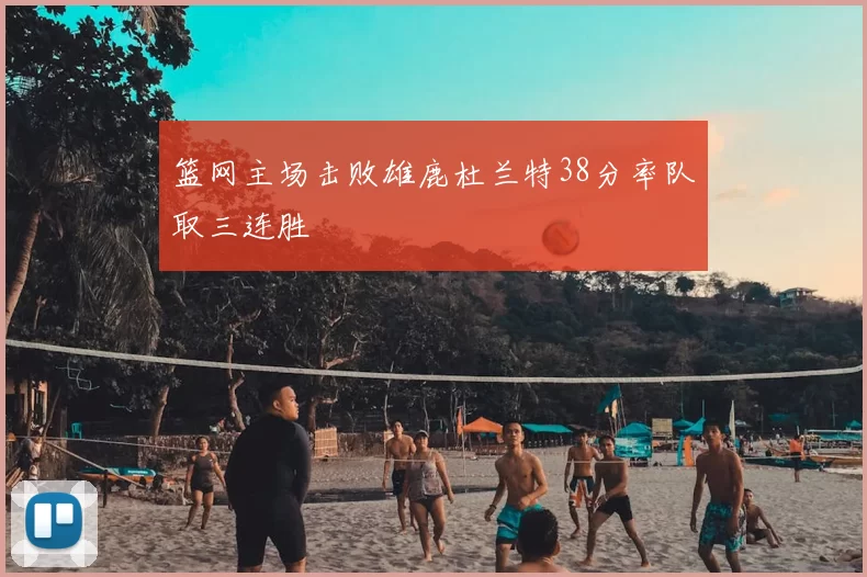 篮网主场击败雄鹿杜兰特38分率队取三连胜