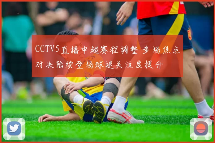CCTV5直播中超赛程调整 多场焦点对决陆续登场球迷关注度提升