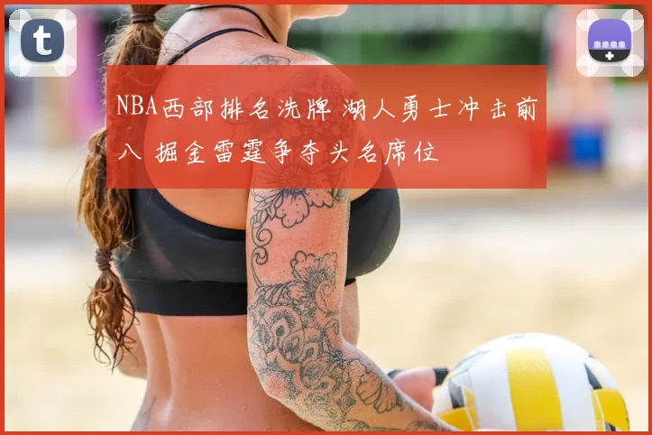 NBA西部排名洗牌 湖人勇士冲击前八 掘金雷霆争夺头名席位