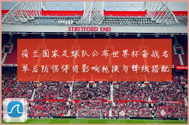 荷兰国家足球队公布世界杯备战名单后防伤停将影响轮换与锋线搭配