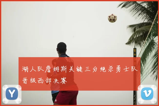 湖人队詹姆斯关键三分绝杀勇士队晋级西部决赛