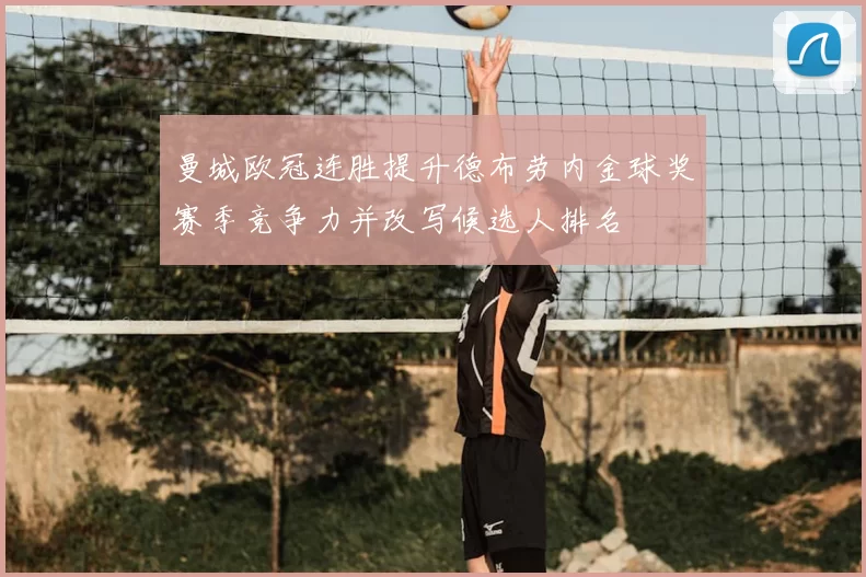 曼城欧冠连胜提升德布劳内金球奖赛季竞争力并改写候选人排名