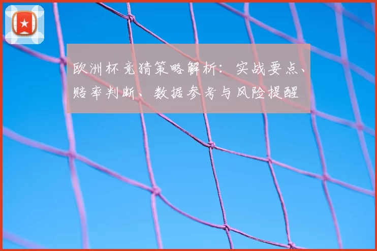 欧洲杯竞猜策略解析:实战要点、赔率判断、数据参考与风险提醒