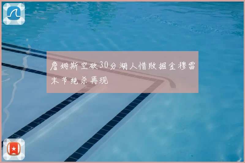 詹姆斯空砍30分湖人惜败掘金穆雷末节绝杀再现