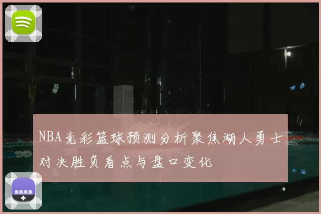 NBA竞彩篮球预测分析聚焦湖人勇士对决胜负看点与盘口变化