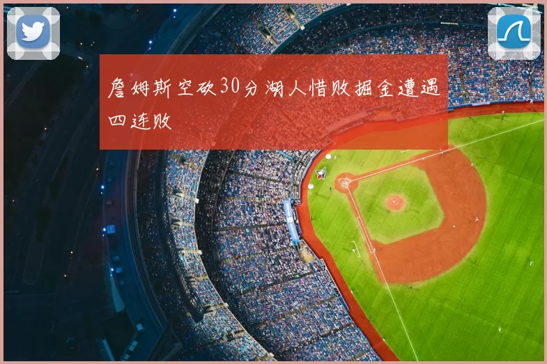 詹姆斯空砍30分湖人惜败掘金遭遇四连败