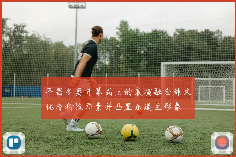 平昌冬奥开幕式上的表演融合韩文化与科技元素并凸显东道主形象