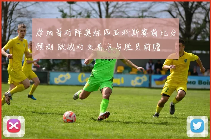摩纳哥对阵奥林匹亚科斯赛前比分预测 欧战对决看点与胜负前瞻