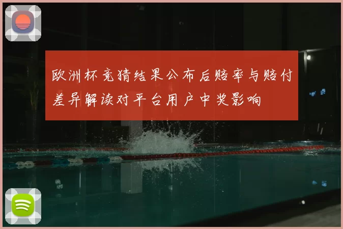 欧洲杯竞猜结果公布后赔率与赔付差异解读对平台用户中奖影响