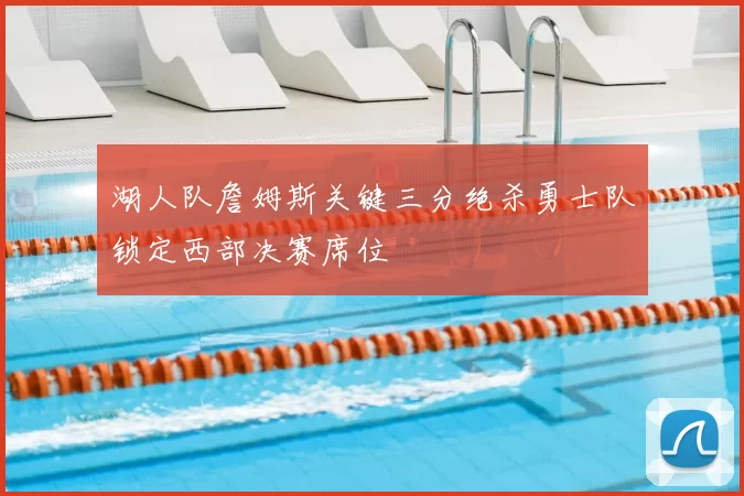 湖人队詹姆斯关键三分绝杀勇士队锁定西部决赛席位