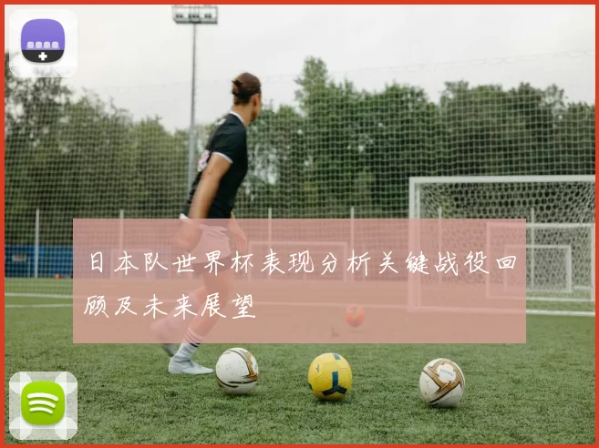 日本队世界杯表现分析关键战役回顾及未来展望