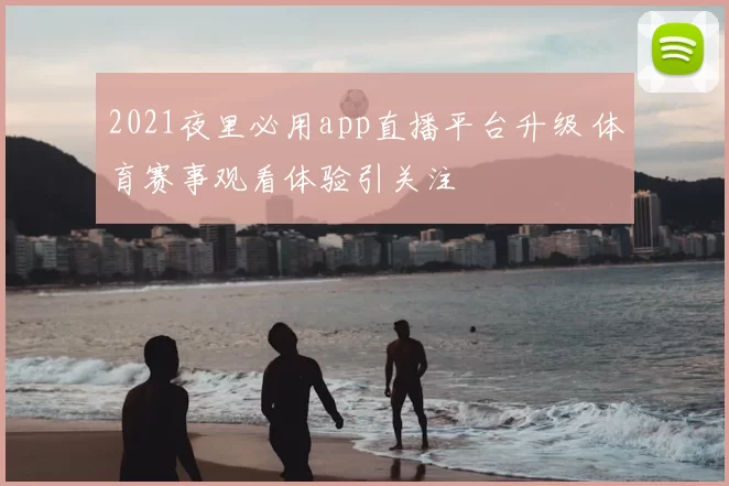 2021夜里必用app直播平台升级 体育赛事观看体验引关注
