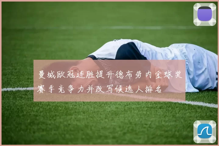 曼城欧冠连胜提升德布劳内金球奖赛季竞争力并改写候选人排名