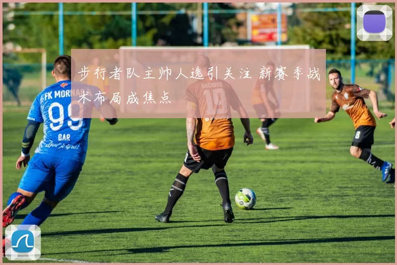 步行者队主帅人选引关注 新赛季战术布局成焦点