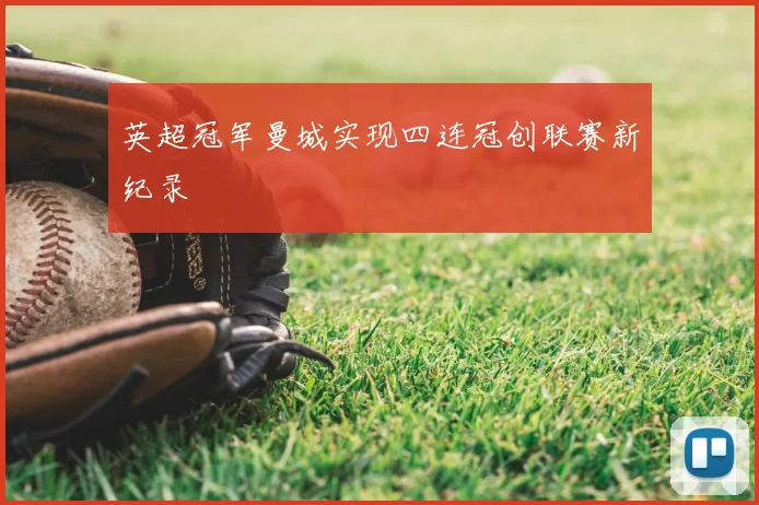英超冠军曼城实现四连冠创联赛新纪录