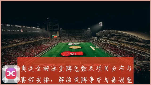 奥运会游泳金牌总数及项目分布与赛程安排，解读奖牌争夺与备战重点