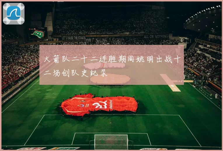 火箭队二十二连胜期间姚明出战十二场创队史纪录