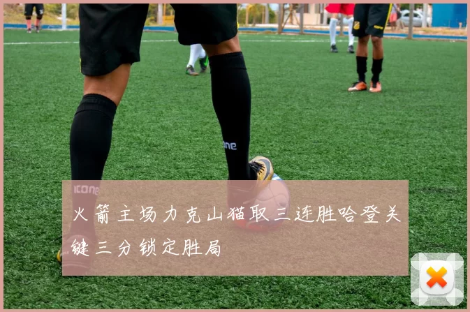 火箭主场力克山猫取三连胜哈登关键三分锁定胜局