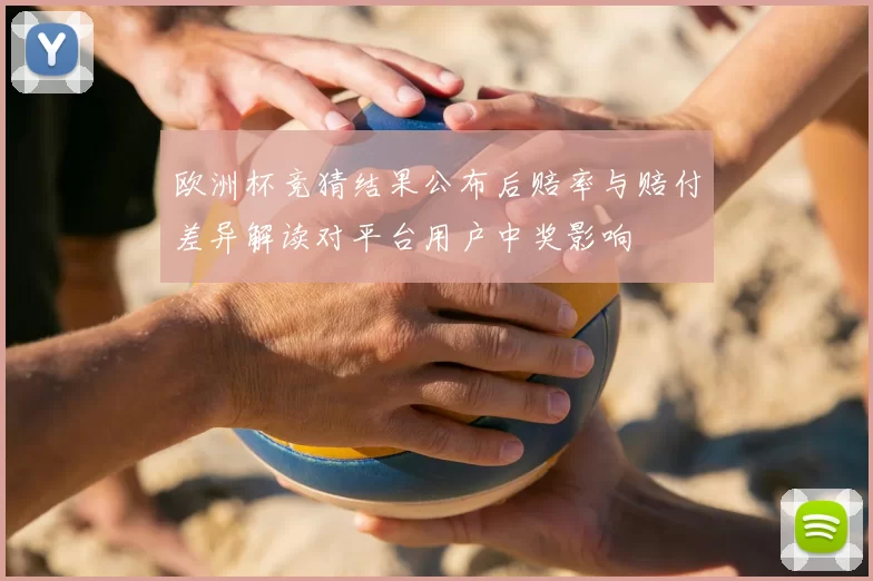 欧洲杯竞猜结果公布后赔率与赔付差异解读对平台用户中奖影响