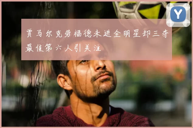 贾马尔克劳福德未进全明星却三夺最佳第六人引关注
