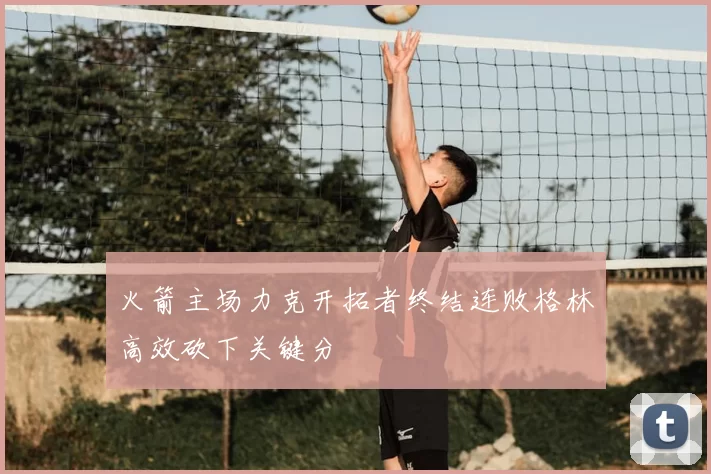 火箭主场力克开拓者终结连败格林高效砍下关键分