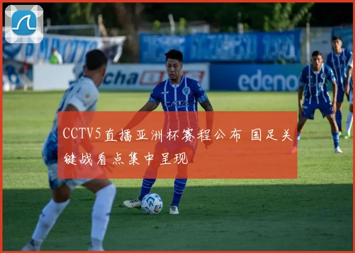 CCTV5直播亚洲杯赛程公布 国足关键战看点集中呈现