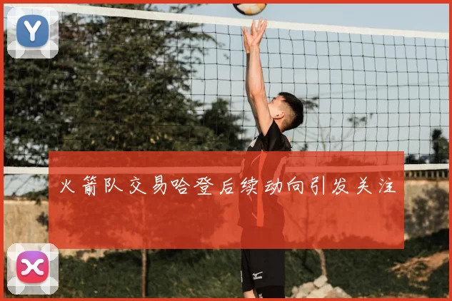 火箭队交易哈登后续动向引发关注