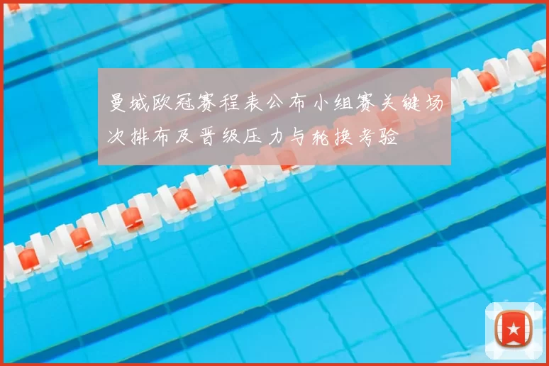 曼城欧冠赛程表公布小组赛关键场次排布及晋级压力与轮换考验