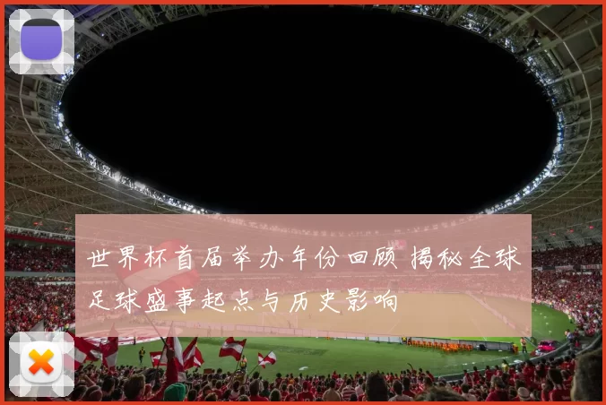 世界杯首届举办年份回顾 揭秘全球足球盛事起点与历史影响