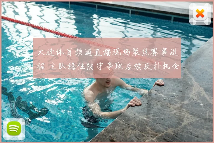 大连体育频道直播现场聚焦赛事进程 主队稳住防守争取后续反扑机会