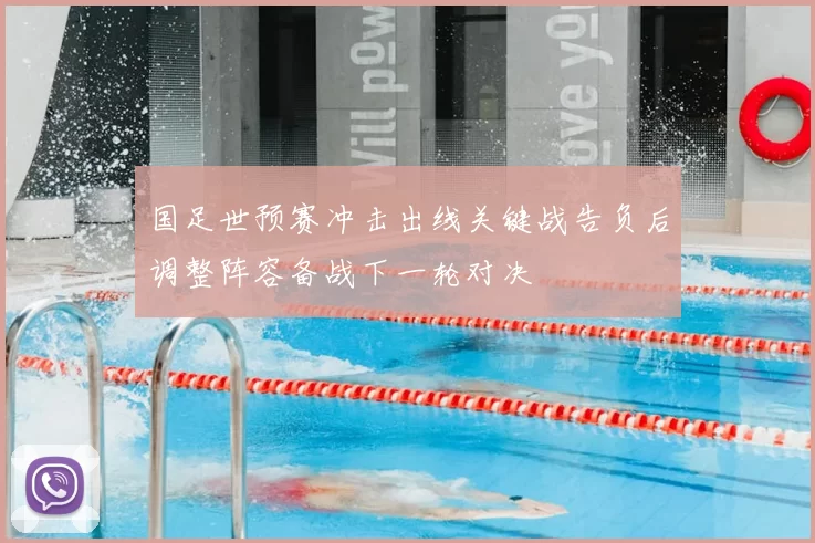 国足世预赛冲击出线关键战告负后调整阵容备战下一轮对决