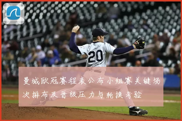 曼城欧冠赛程表公布小组赛关键场次排布及晋级压力与轮换考验