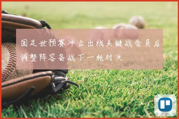 国足世预赛冲击出线关键战告负后调整阵容备战下一轮对决
