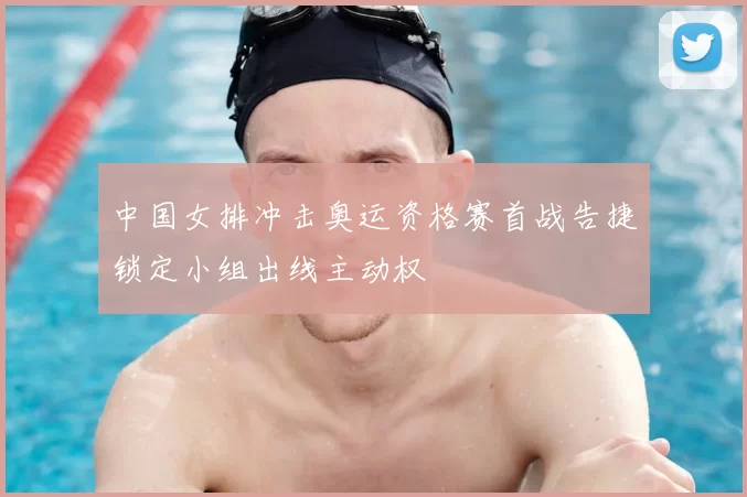 中国女排冲击奥运资格赛首战告捷锁定小组出线主动权