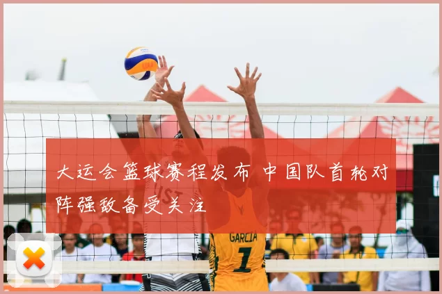 大运会篮球赛程发布 中国队首轮对阵强敌备受关注