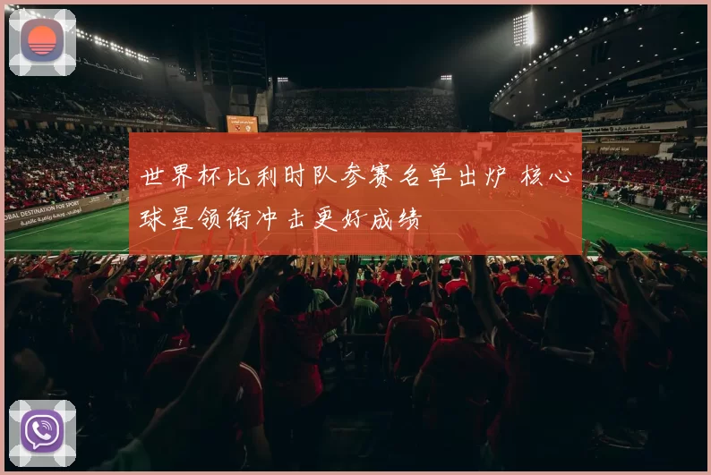 世界杯比利时队参赛名单出炉 核心球星领衔冲击更好成绩