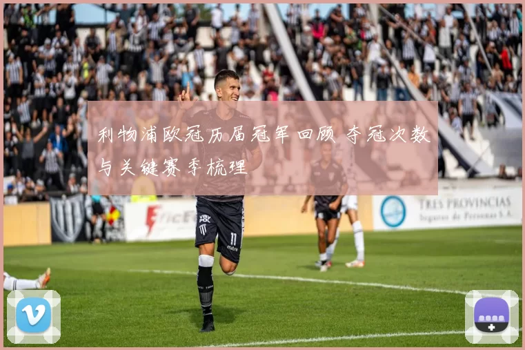 利物浦欧冠历届冠军回顾 夺冠次数与关键赛季梳理