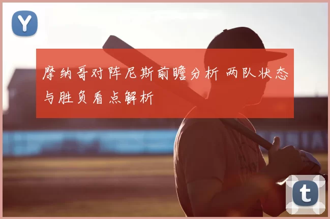 摩纳哥对阵尼斯前瞻分析 两队状态与胜负看点解析
