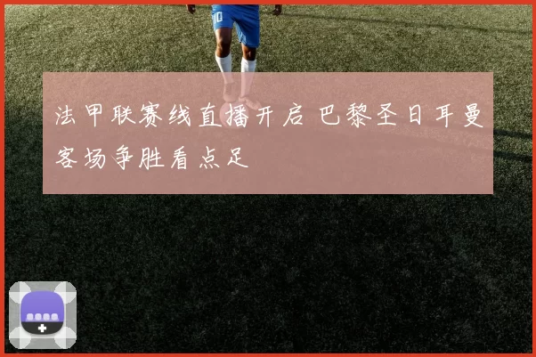 法甲联赛线直播开启 巴黎圣日耳曼客场争胜看点足