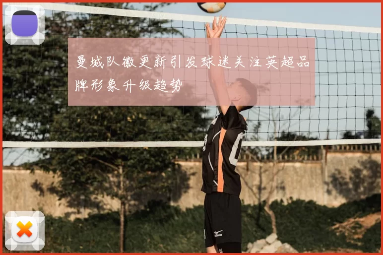 曼城队徽更新引发球迷关注英超品牌形象升级趋势