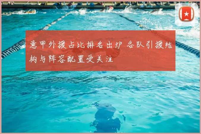 意甲外援占比排名出炉 各队引援结构与阵容配置受关注