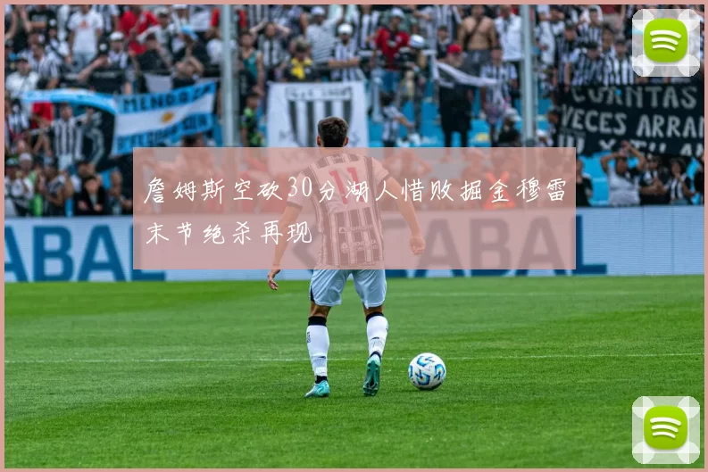 詹姆斯空砍30分湖人惜败掘金穆雷末节绝杀再现