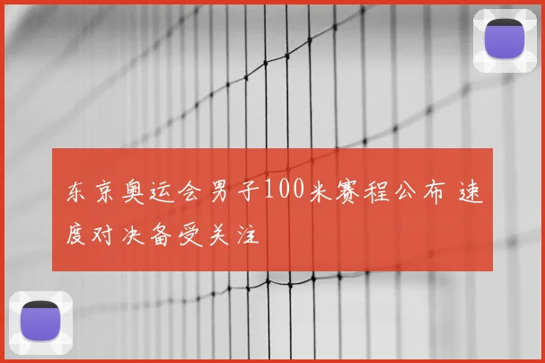 东京奥运会男子100米赛程公布 速度对决备受关注