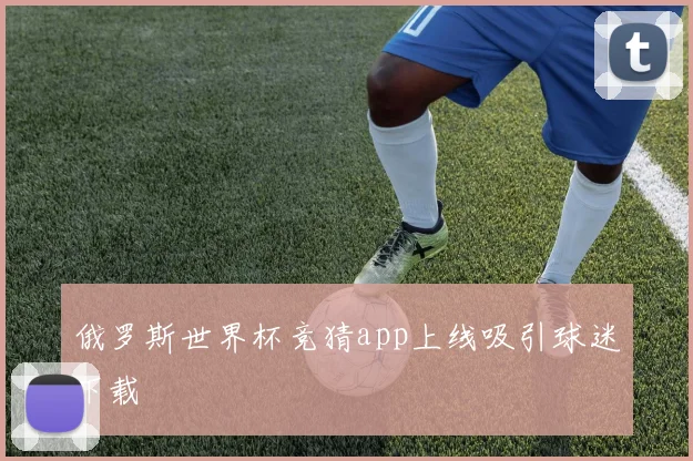 俄罗斯世界杯竞猜app上线吸引球迷下载