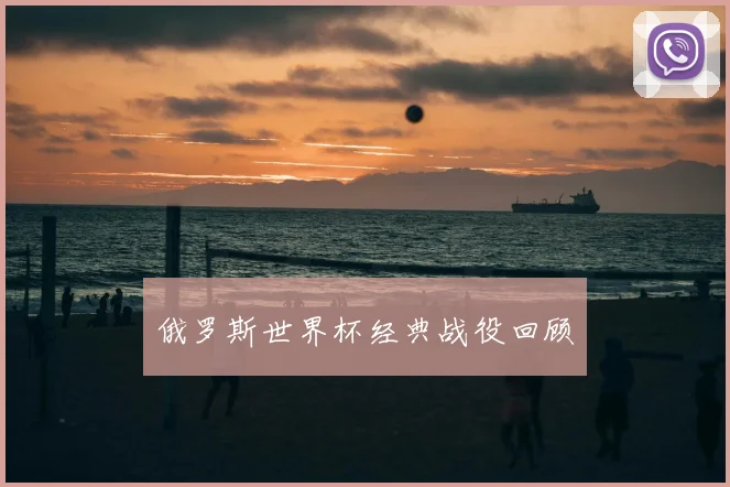 俄罗斯世界杯经典战役回顾