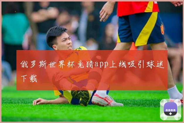 俄罗斯世界杯竞猜app上线吸引球迷下载