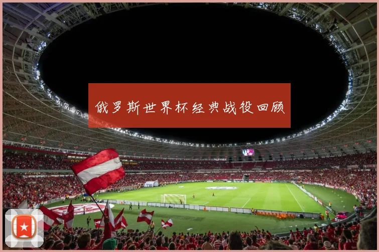 俄罗斯世界杯经典战役回顾