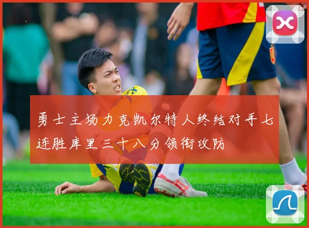 勇士主场力克凯尔特人终结对手七连胜库里三十八分领衔攻防